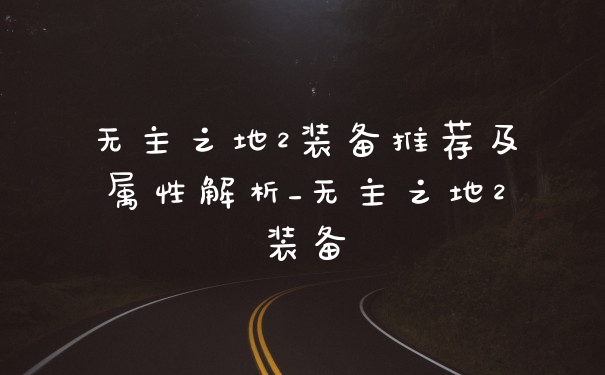 无主之地2装备推荐及属性解析_无主之地2装备