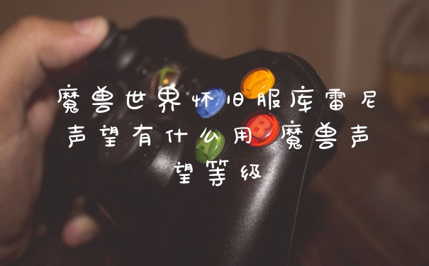 魔兽世界怀旧服库雷尼声望有什么用 魔兽声望等级
