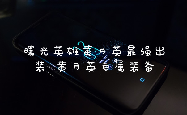 曙光英雄黄月英最强出装 黄月英专属装备