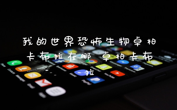 我的世界恐怖生物卓柏卡布拉在哪 卓柏卡布拉