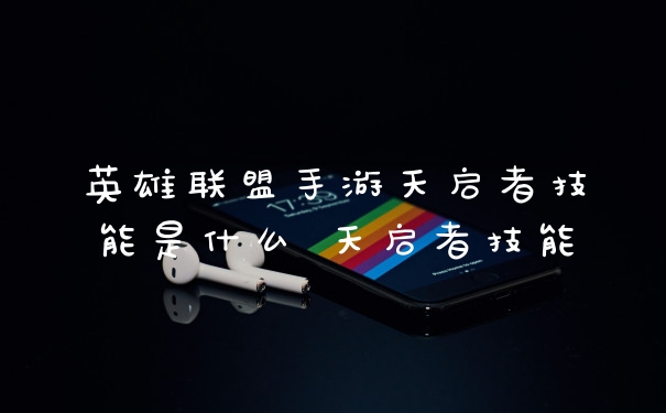 英雄联盟手游天启者技能是什么 天启者技能