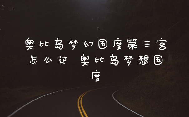 奥比岛梦幻国度第三宫怎么过 奥比岛梦想国度