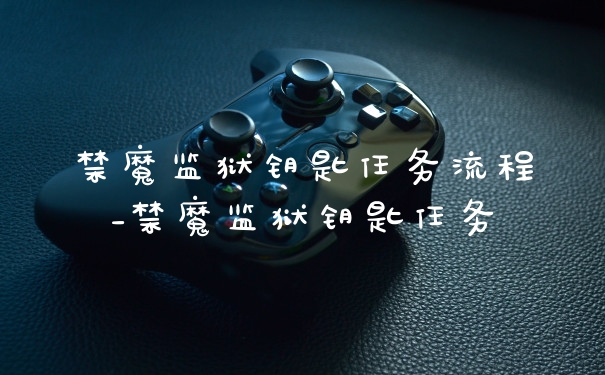 禁魔监狱钥匙任务流程_禁魔监狱钥匙任务