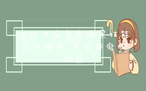 决战平安京鬼使黑技能怎么使用 平安京鬼切加点