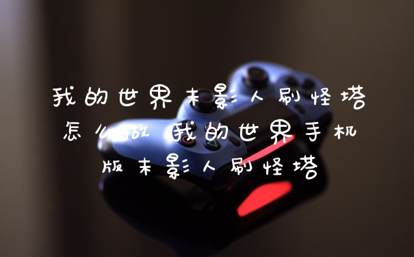 我的世界末影人刷怪塔怎么做 我的世界手机版末影人刷怪塔