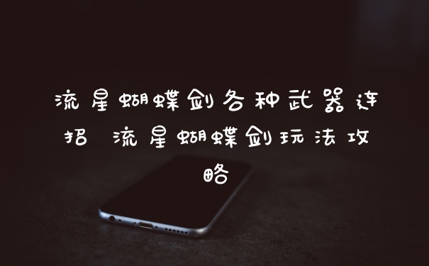 流星蝴蝶剑各种武器连招 流星蝴蝶剑玩法攻略