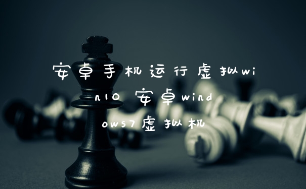 安卓手机运行虚拟win10 安卓windows7虚拟机