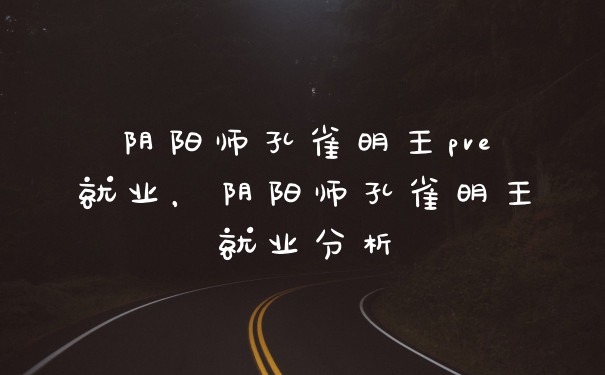阴阳师孔雀明王pve就业，阴阳师孔雀明王就业分析