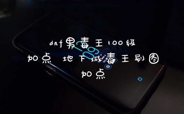 dnf男毒王100级加点 地下城毒王刷图加点