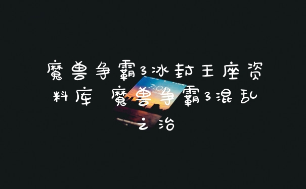 魔兽争霸3冰封王座资料库 魔兽争霸3混乱之治