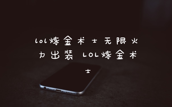 lol炼金术士无限火力出装 LOL炼金术士