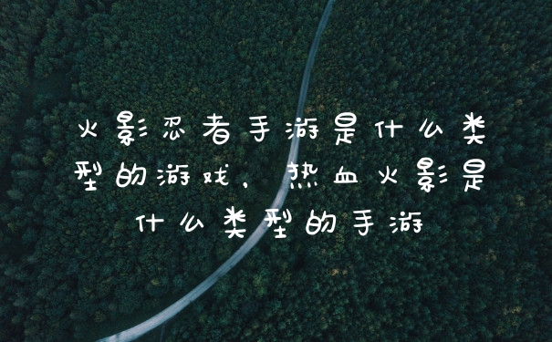 火影忍者手游是什么类型的游戏，热血火影是什么类型的手游