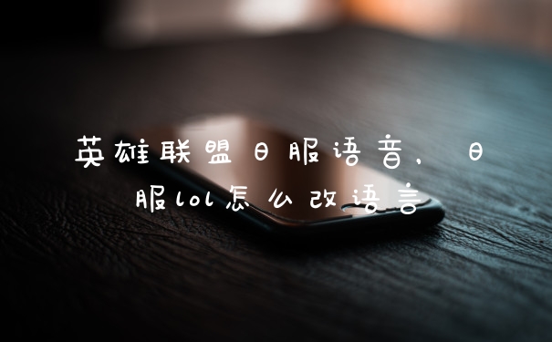 英雄联盟日服语音，日服lol怎么改语言