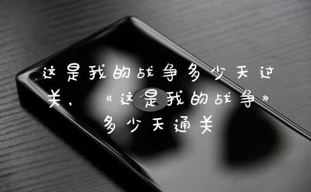 这是我的战争多少天过关，《这是我的战争》多少天通关