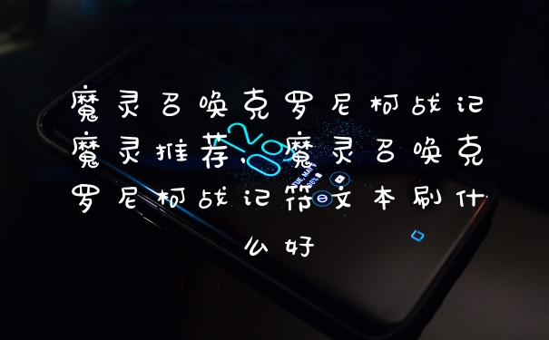 魔灵召唤克罗尼柯战记魔灵推荐，魔灵召唤克罗尼柯战记符文本刷什么好