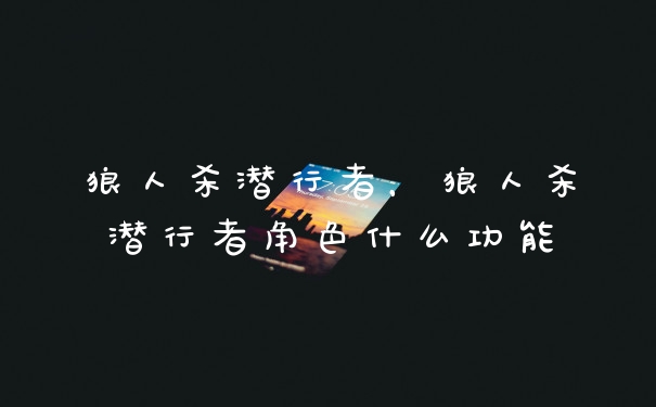 狼人杀潜行者,狼人杀潜行者角色什么功能