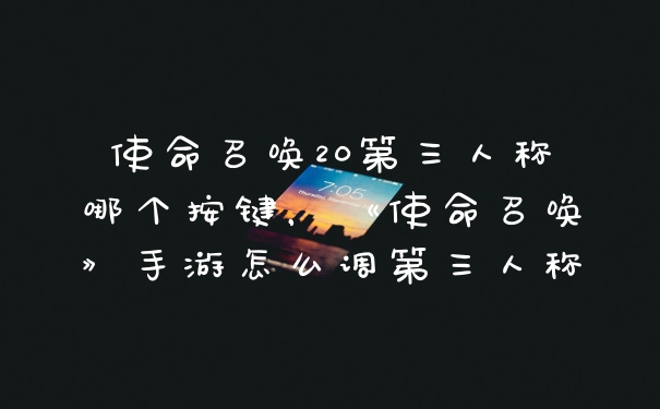 使命召唤20第三人称哪个按键，《使命召唤》手游怎么调第三人称