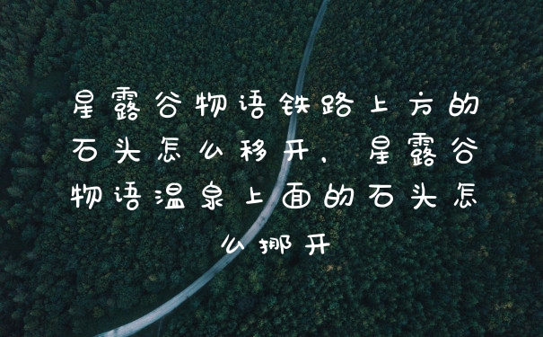 星露谷物语铁路上方的石头怎么移开，星露谷物语温泉上面的石头怎么挪开