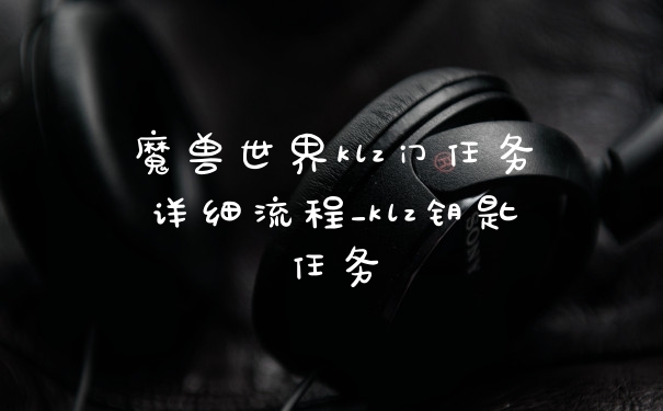 魔兽世界klz门任务详细流程_klz钥匙任务