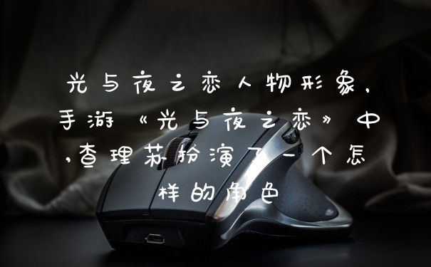 光与夜之恋人物形象，手游《光与夜之恋》中,查理苏扮演了一个怎样的角色