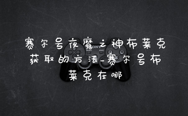 赛尔号夜魔之神布莱克获取的方法_赛尔号布莱克在哪