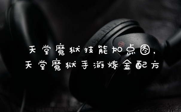 天堂魔狱技能加点图，天堂魔狱手游炼金配方