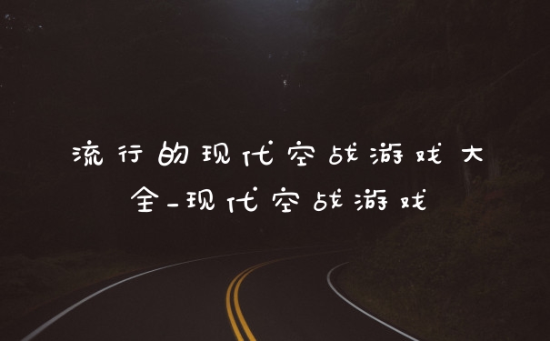 流行的现代空战游戏大全_现代空战游戏