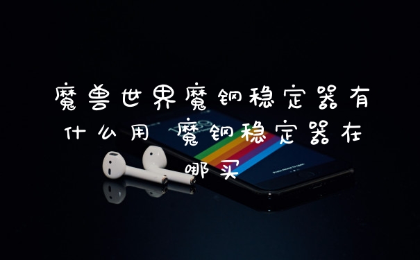 魔兽世界魔钢稳定器有什么用 魔钢稳定器在哪买