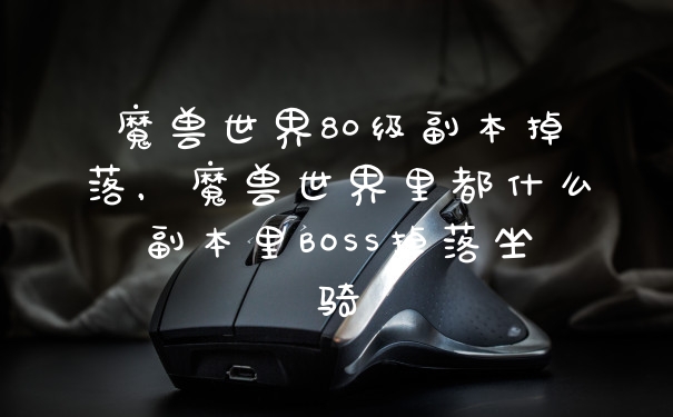 魔兽世界80级副本掉落，魔兽世界里都什么副本里BOSS掉落坐骑