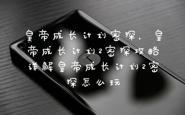 皇帝成长计划密探，皇帝成长计划2密探攻略详解皇帝成长计划2密探怎么玩