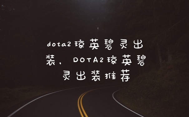 dota2琼英碧灵出装，DOTA2琼英碧灵出装推荐