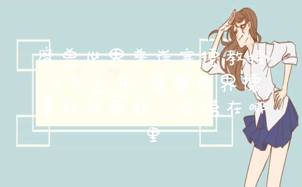 魔兽世界普崔塞德教授门怎么开 魔兽世界德鲁斯瓦西部瞭望塔在哪里