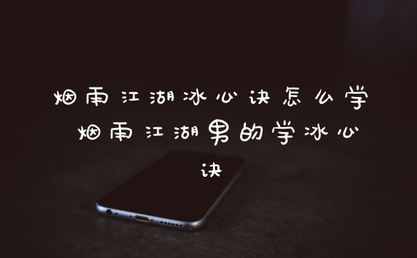 烟雨江湖冰心诀怎么学 烟雨江湖男的学冰心诀