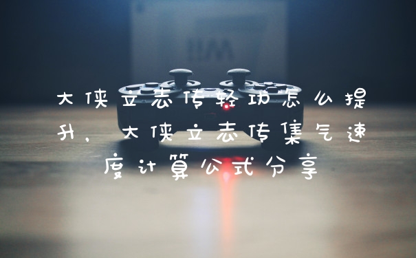 大侠立志传轻功怎么提升，大侠立志传集气速度计算公式分享