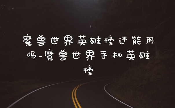 魔兽世界英雄榜还能用吗_魔兽世界手机英雄榜