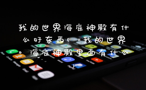 我的世界海底神殿有什么好东西(《我的世界》海底神殿里面有什么)