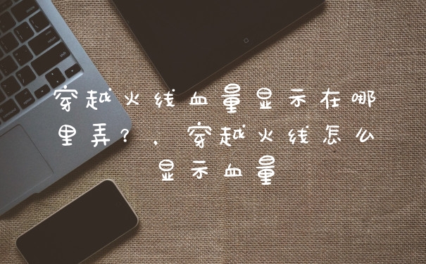 穿越火线血量显示在哪里弄？，穿越火线怎么显示血量