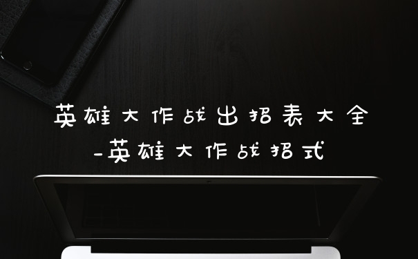 英雄大作战出招表大全_英雄大作战招式