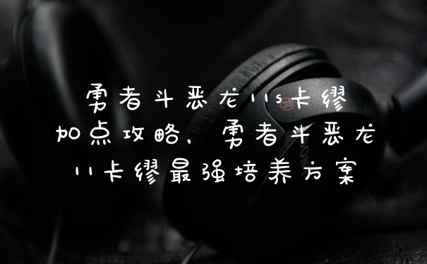 勇者斗恶龙11s卡缪加点攻略，勇者斗恶龙11卡缪最强培养方案