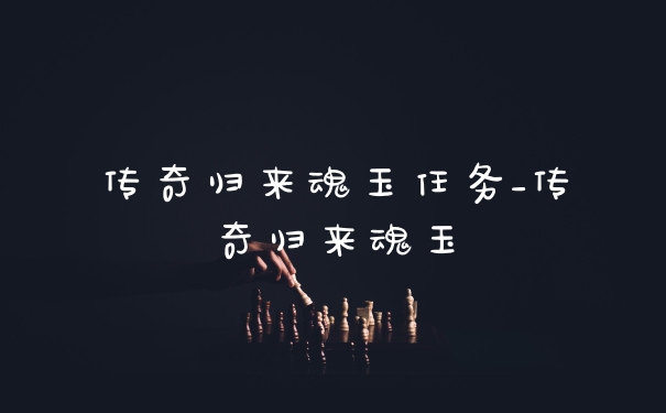传奇归来魂玉任务_传奇归来魂玉