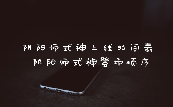 阴阳师式神上线时间表 阴阳师式神登场顺序