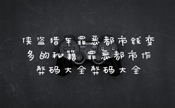 侠盗猎车罪恶都市钱变多的秘籍 罪恶都市作弊码大全弊码大全
