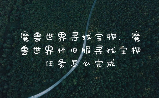魔兽世界寻找宝物，魔兽世界怀旧服寻找宝物任务怎么完成