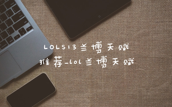 LOLS13兰博天赋推荐_lol兰博天赋