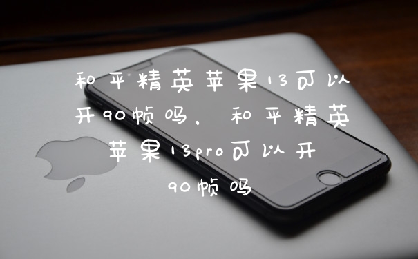 和平精英苹果13可以开90帧吗,和平精英苹果13pro可以开90帧吗