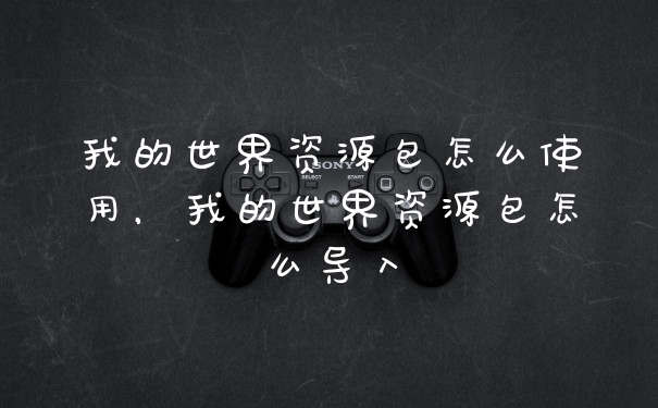 我的世界资源包怎么使用，我的世界资源包怎么导入