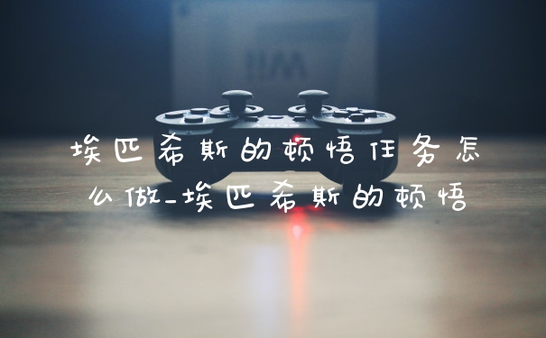 埃匹希斯的顿悟任务怎么做_埃匹希斯的顿悟