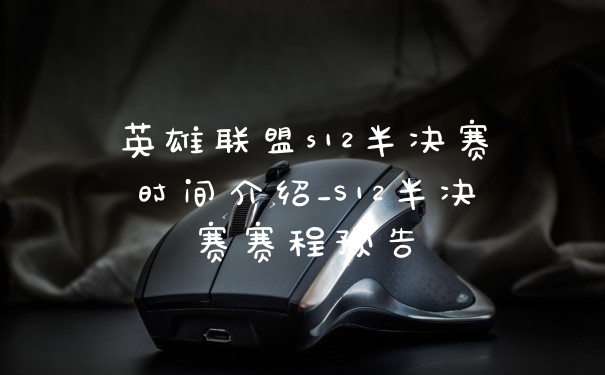 英雄联盟s12半决赛时间介绍_S12半决赛赛程预告