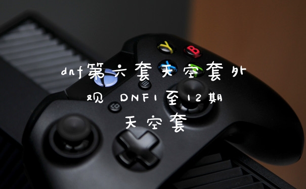 dnf第六套天空套外观 DNF1至12期天空套