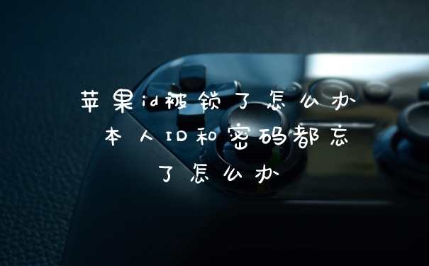 苹果id被锁了怎么办 本人ID和密码都忘了怎么办